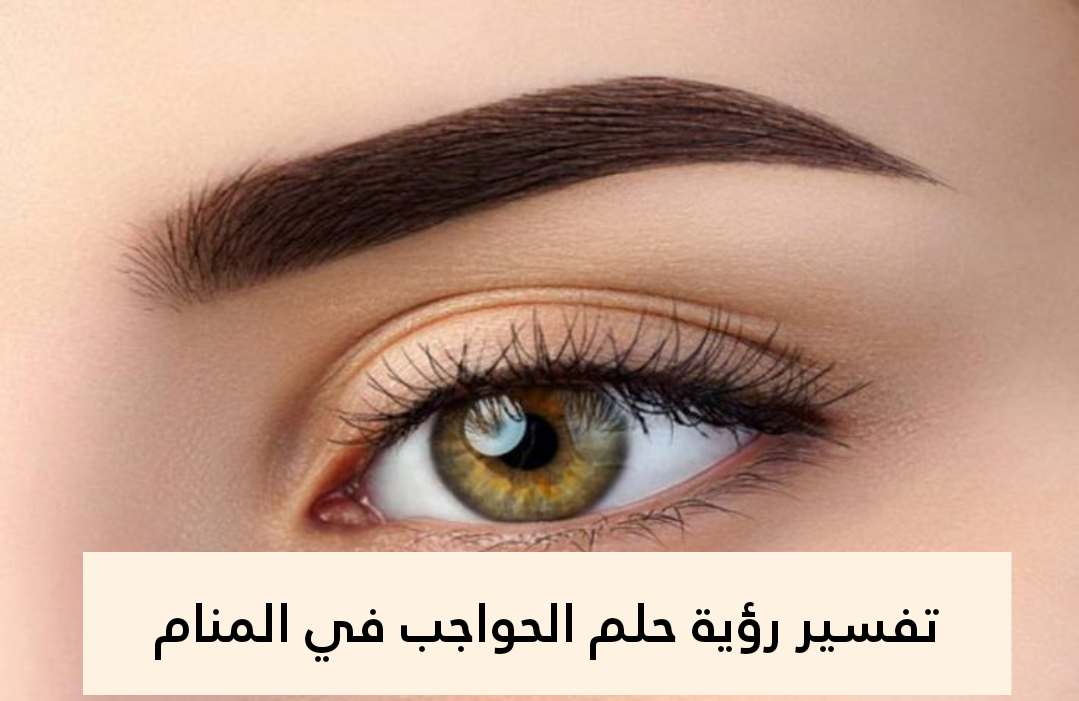 تفسير رؤية حلم الحواجب في المنام