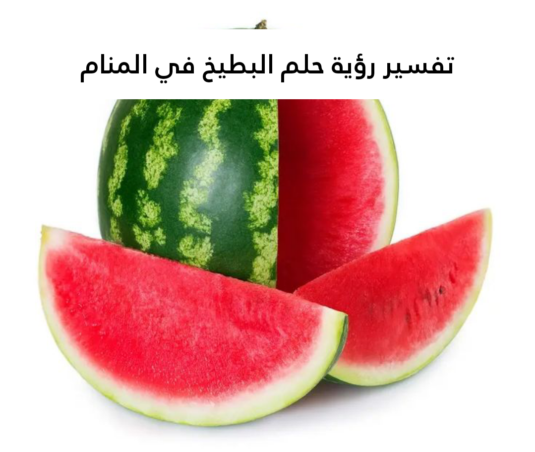تفسير رؤية حلم البطيخ في المنام