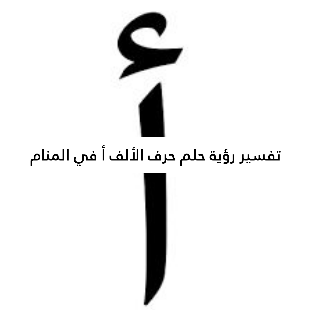 تفسير رؤية حلم حرف الألف أ في المنام