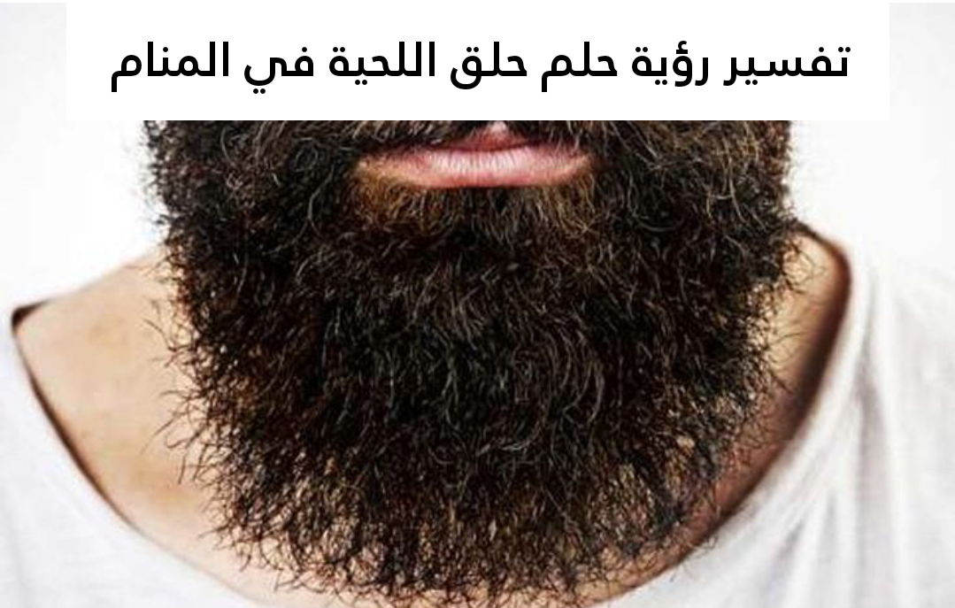 تفسير رؤية حلم حلق اللحية في المنام