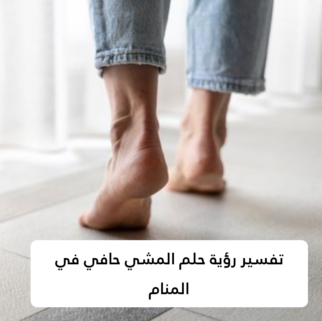 تفسير رؤية حلم المشي حافي في المنام
