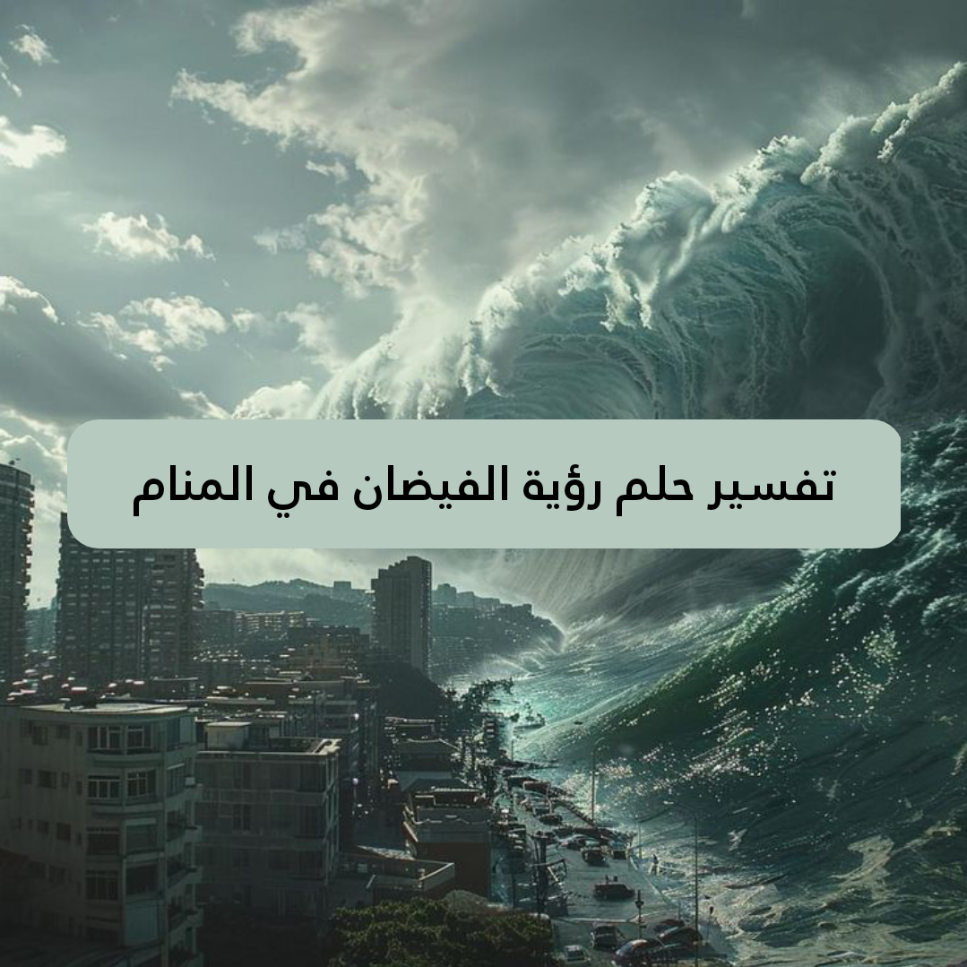 تفسير حلم رؤية الفيضان في المنام