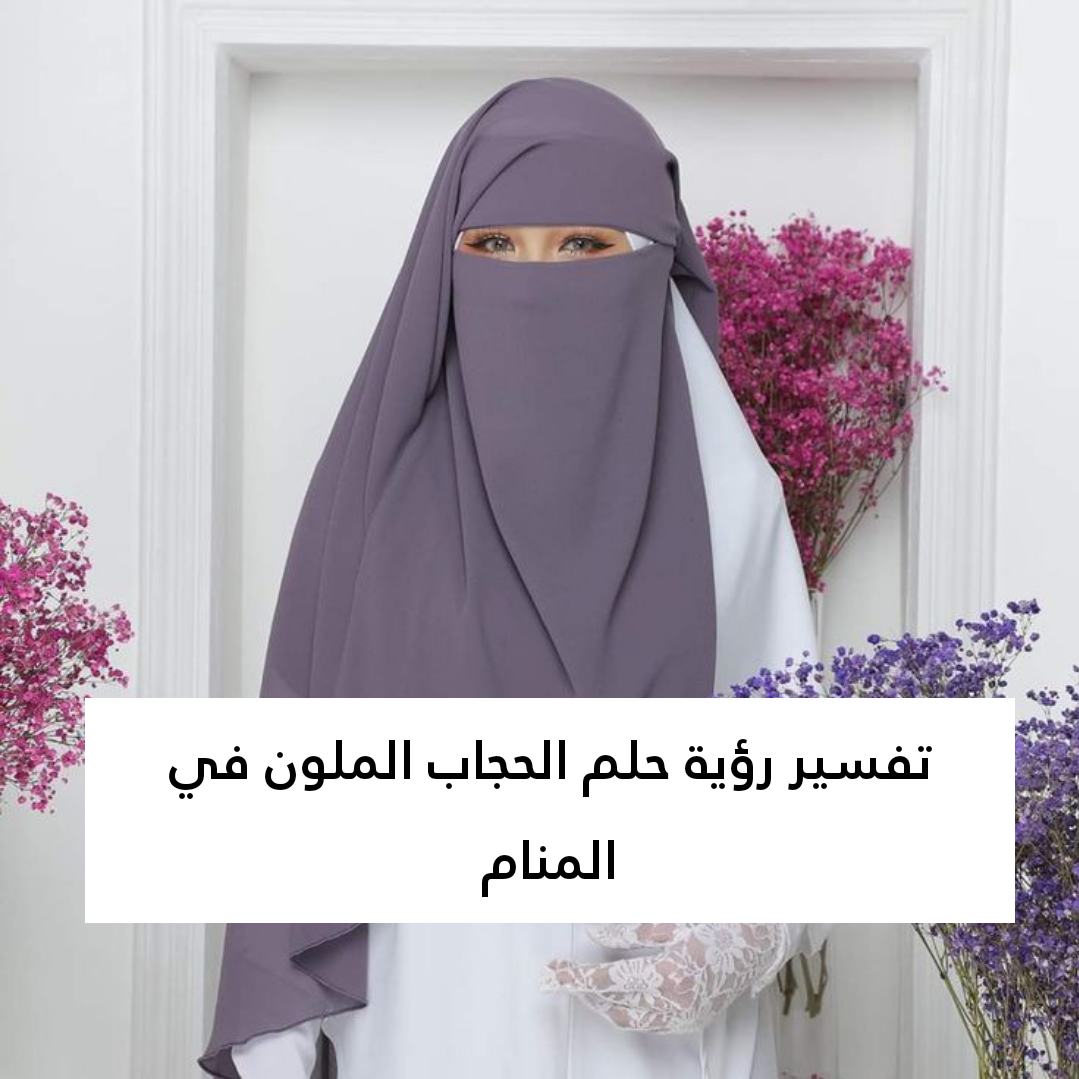 تفسير رؤية حلم الحجاب الملون في المنام