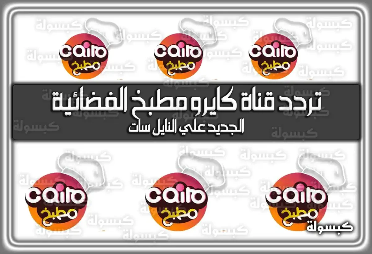 تردد قناة كايرو مطبخ الفضائية الجديد علي النايل سات 2025 Cairo matbakh