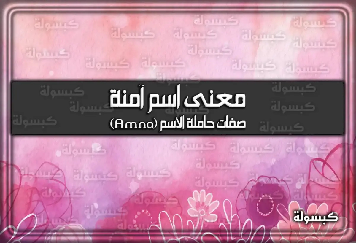 معنى اسم آمنة وصفات حاملة الاسم وشخصيتها (Amna)