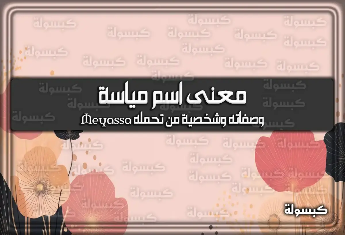 معنى اسم مياسة وصفات حاملة الاسم وشخصيتها (Meyassa)