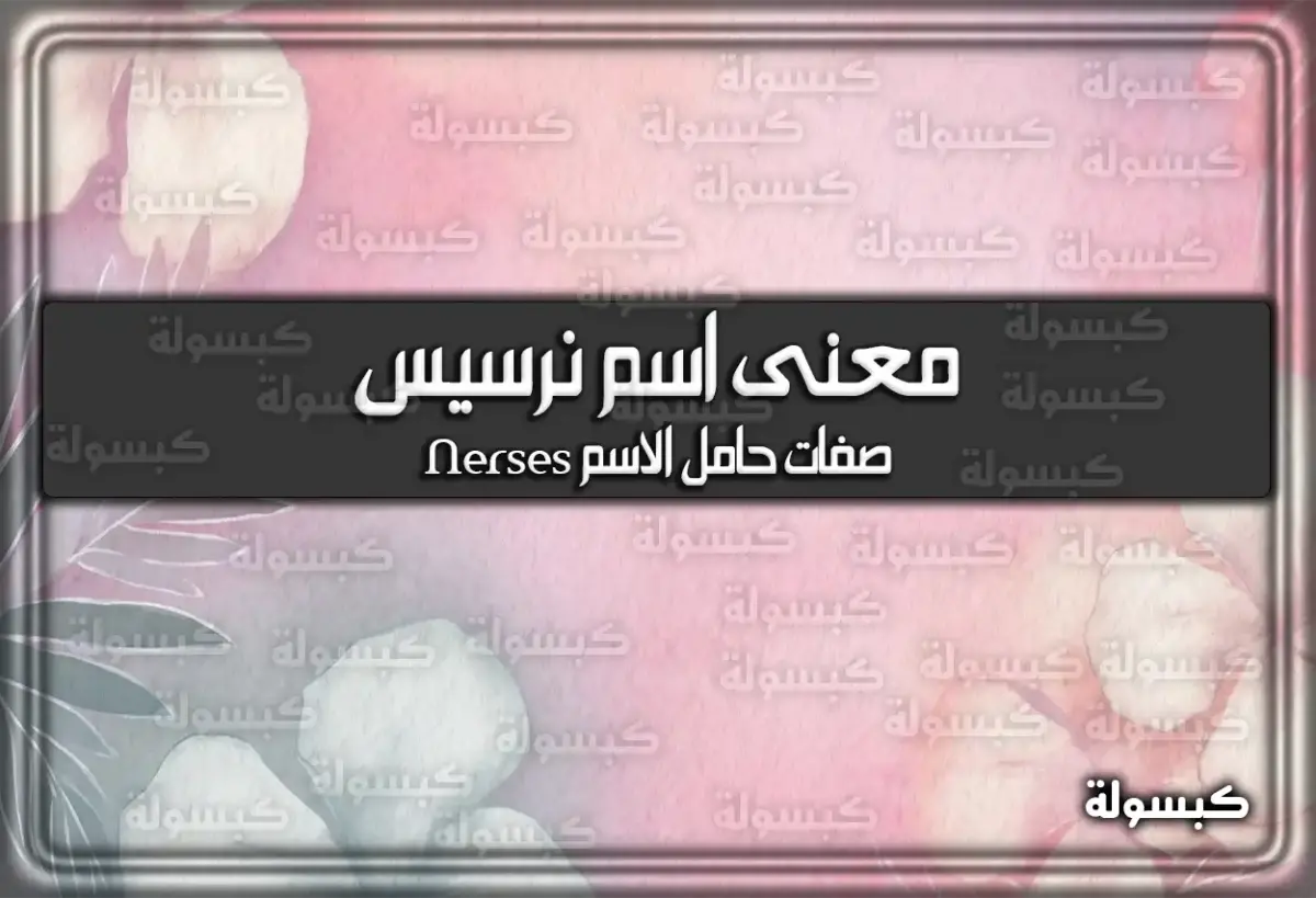 معنى اسم نرسيس وصفات حامل الاسم (Nerses)